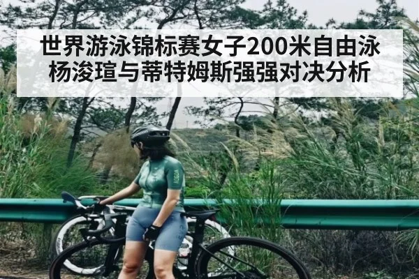 世界游泳锦标赛女子200米自由泳杨浚瑄与蒂特姆斯强强对决分析