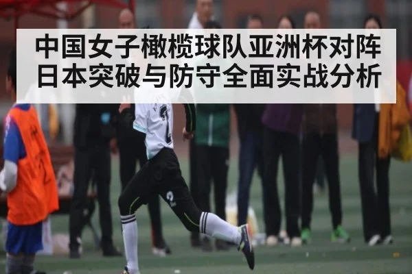 中国女子橄榄球队亚洲杯对阵日本突破与防守全面实战分析
