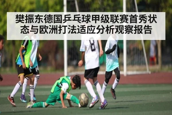 樊振东德国乒乓球甲级联赛首秀状态与欧洲打法适应分析观察报告