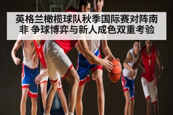 英格兰橄榄球队秋季国际赛对阵南非 争球博弈与新人成色双重考验